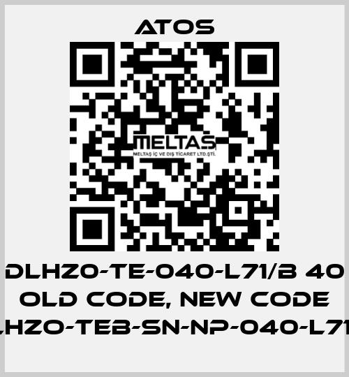 DLHZ0-TE-040-L71/B 40 old code, new code DLHZO-TEB-SN-NP-040-L71/B Atos